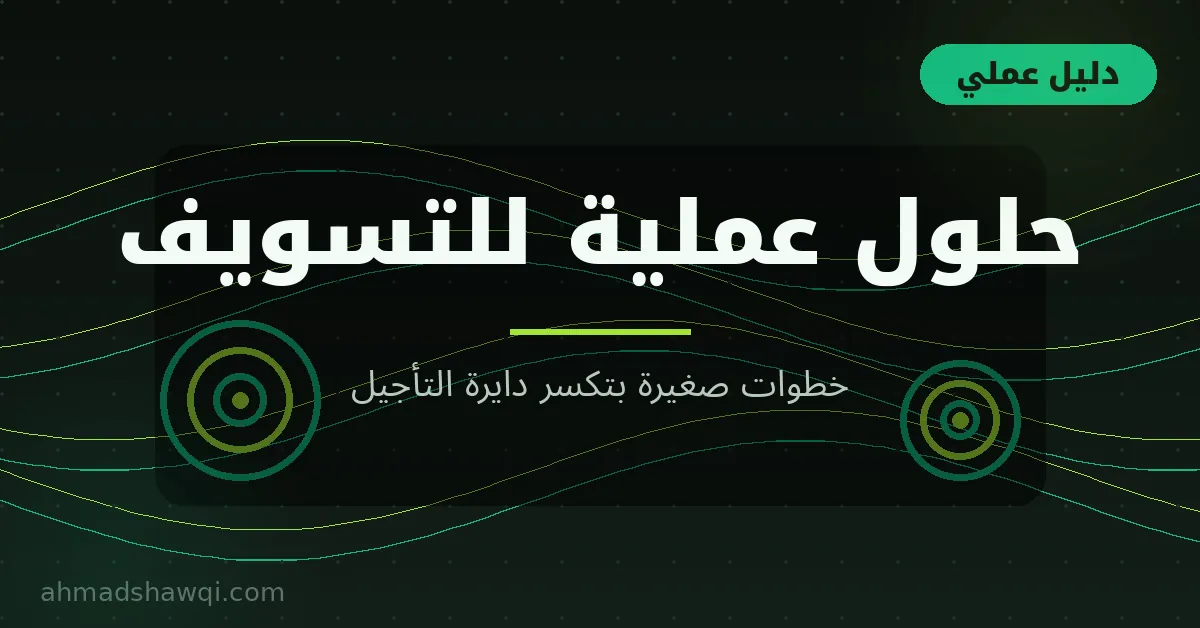 حلول عملية للتسويف: خطوات صغيرة تكسر دايرة التأجيل
