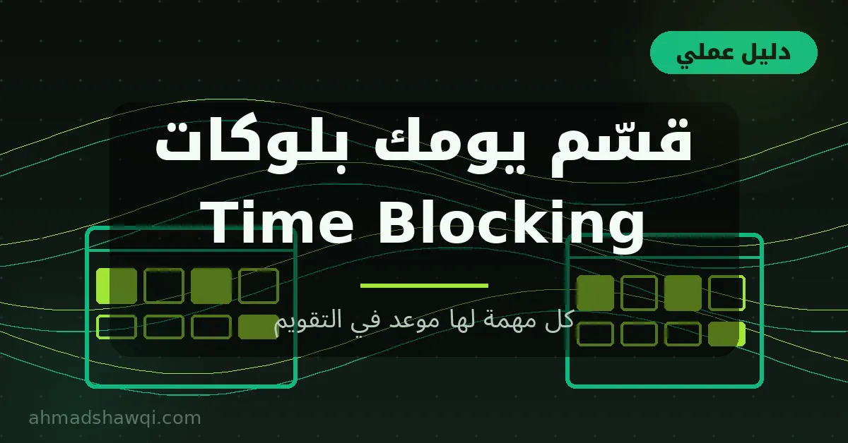 تقسيم الوقت Time Blocking: قسّم يومك بلوكات وكل مهمة لها موعد