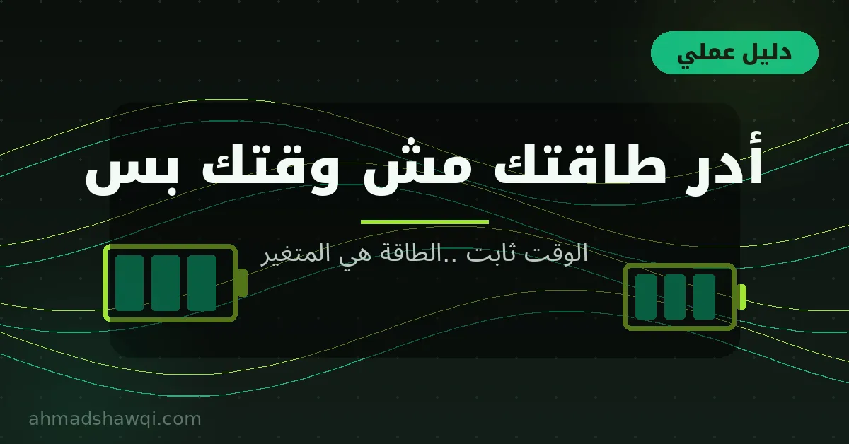 إدارة الطاقة مش الوقت: الوقت ثابت والطاقة هي المتغير الحقيقي