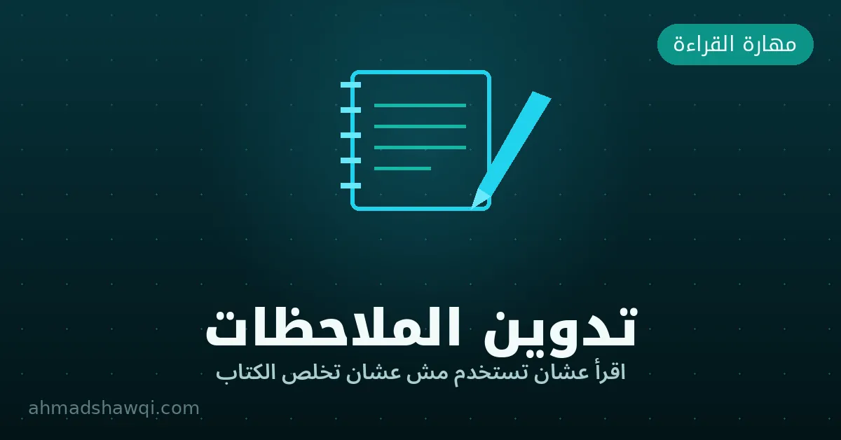 تدوين الملاحظات أثناء القراءة — اقرأ عشان تستخدم مش عشان تخلص