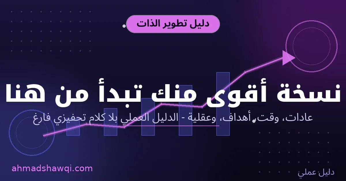 تطوير الذات: الدليل العملي لبناء نسخة أقوى منك - عادات ووقت وأهداف وعقلية