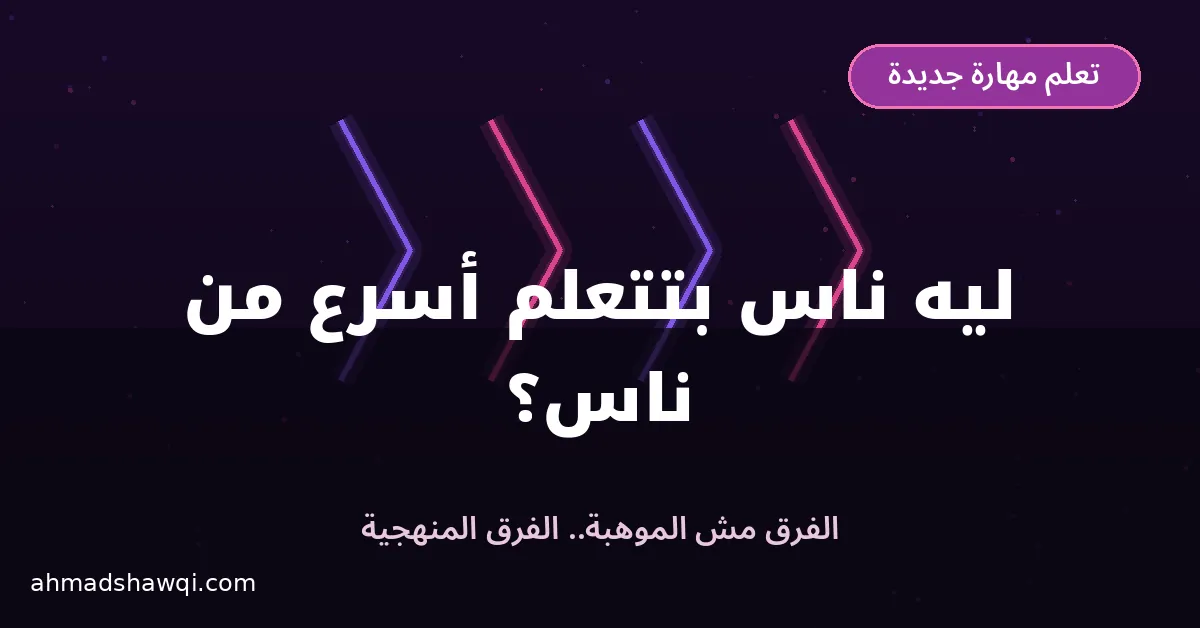 ليه ناس بتنجح في تعلم مهارة جديدة أسرع من ناس؟ الفرق المنهجية مش الموهبة