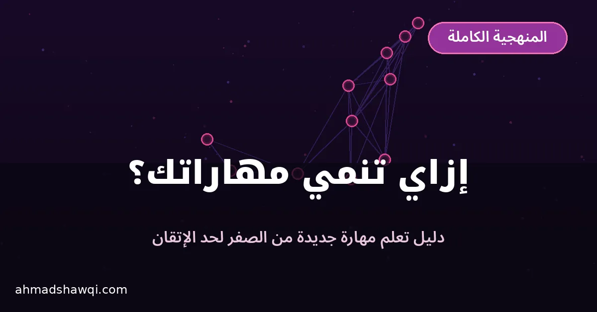 إزاي تنمي مهاراتك: المنهجية الكاملة لتعلم مهارة جديدة من الصفر للإتقان