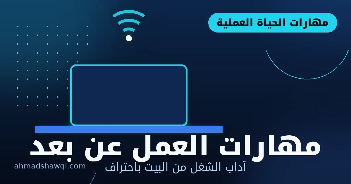 مهارات العمل عن بعد وآداب الشغل من البيت باحتراف